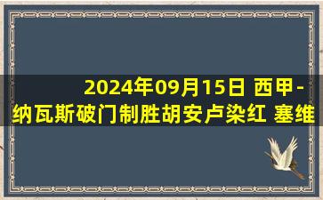 2024年09月15日 西甲-纳瓦斯破门制胜胡安卢染红 塞维利亚1-0赫塔菲